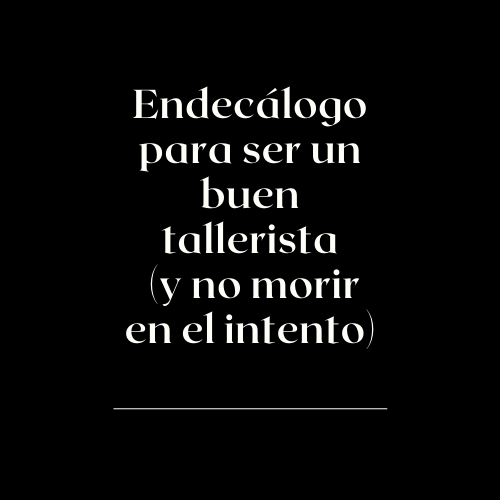 <span style='font-size:28px;'>Endecálogo</span><br> Ser un buen tallerista (y no morir en el intento)
